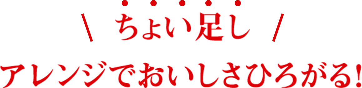 ちょい足しアレンジでおいしさひろがる！