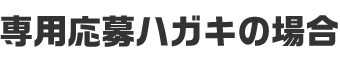 専用応募ハガキの場合