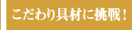 こだわり具材に挑戦！