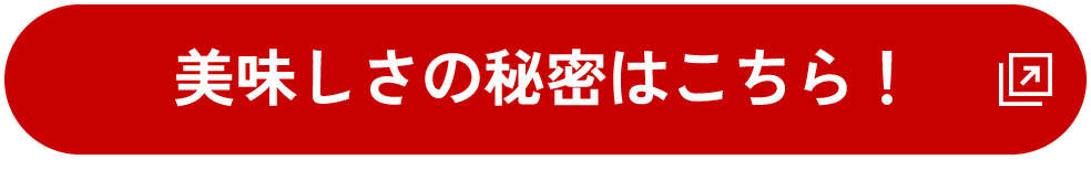 美味しさの秘密はこちら！