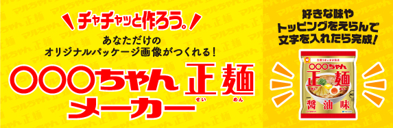 チャチャッと作ろう。あなただけのオリジナルパッケージ画像がつくれる！◯◯◯ちゃん正麺メーカー。好きな味やトッピングをえらんで文字を入れたら完成！