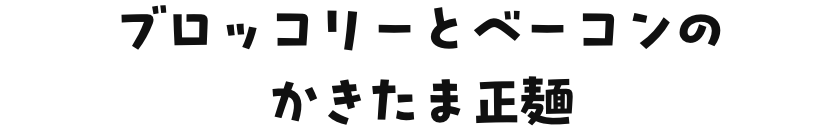 ブロッコリーとベーコンのかきたま正麺