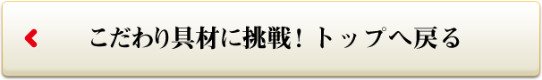 こだわり具材に挑戦! トップへ戻る