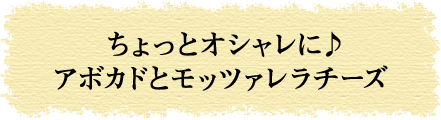 ちょっとオシャレに♪アボカドとモッツァレラチーズ 